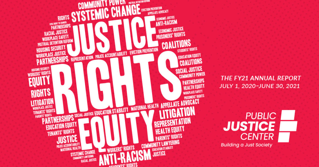 The FY21 annual report. July 1, 2020-June 30, 2021. Public Justice Center: Building a Just Society. Wordcloud with words like justice, rights, and equity.
