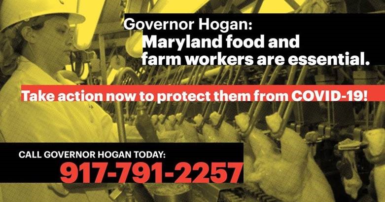 Governor Hogan: Maryland food and farm workers are essential. Take action now to protect them from COVID-19! Call Governor Hogan today: 917-791-2257.