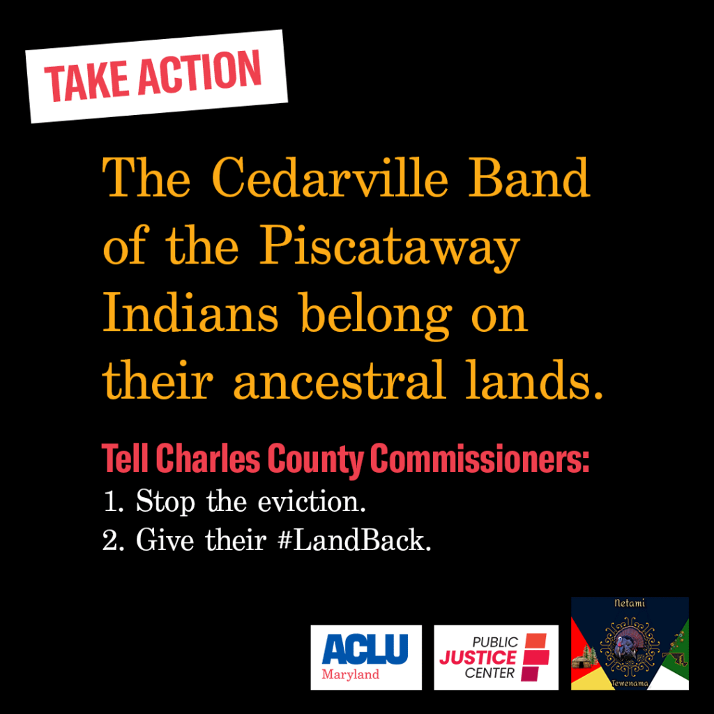 Take Action! The Cedarville Band of the Piscataway Indians belong on their ancestral lands. Tell Charles County Commissioners: 1) Stop the eviction. 2) Give their #LandBack. ACLU of Maryland, Public Justice Center, Netami Tewenama