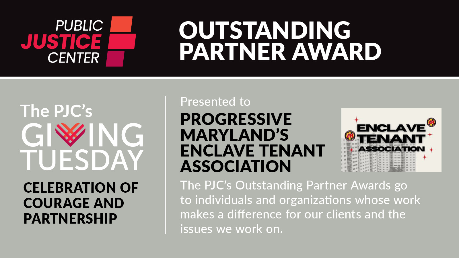 Public Justice Center Outstanding Partner Award

Presented to Progressive Maryland's Enclave Tenant Association

The PJC's Outstanding Partner Awards go to individuals and organizations whose work makes a difference for our clients and the issues we work on.

The PJC's Giving Tuesday celebration of courage and partnership